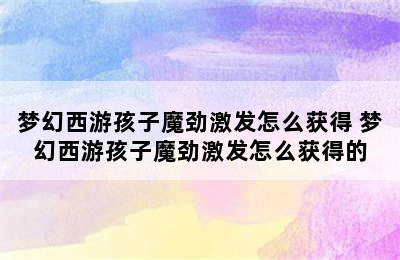 梦幻西游孩子魔劲激发怎么获得 梦幻西游孩子魔劲激发怎么获得的